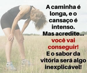 A caminha é longa, e o cansaço é intenso. Mas acredite... você vai conseguir! E o sabor da vitória será algo inexplicável! - frases de motivação