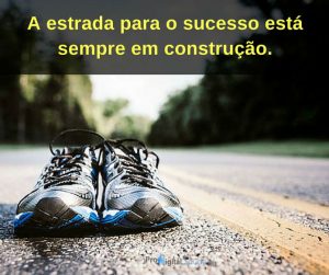 A estrada para o sucesso está sempre em construção - Frases de incentivo