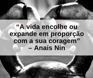 A vida encolhe ou expande em proporção com a sua coragem - Anais Nin - frases de incentivo