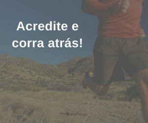 Acredite e corra atrás! - frases de incentivo