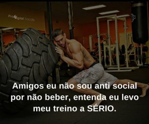 Amigos eu não sou antisocial por não beber, entenda eu levo meu treino a SÉRIO. - frases de incentivo