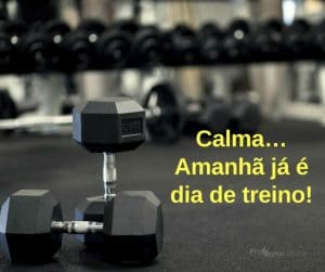 Calma… Amanhã já é dia de treino! - frases de motivação