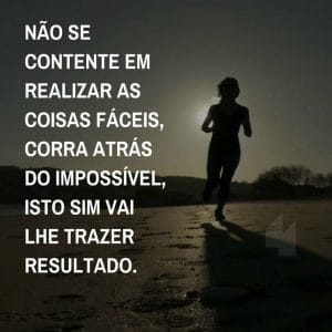 Frases de motivação - corra atrás do impossível, isto sim vai lhe trazer resultado.