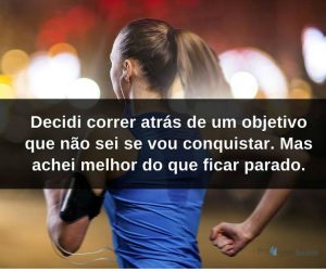 Decidi correr atrás de um objetivo que não sei se vou conquistar. Mas achei melhor do que ficar parado - frases de incentivo