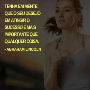 Frases de motivação - Tenha em mente que o seu desejo em atingir o sucesso é mais importante que qualquer coisa. - Abraham Lincoln