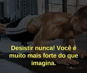 Desistir nunca! Você é muito mais forte do que imagina. - frases de motivação