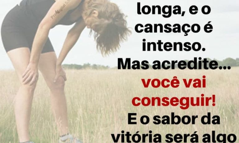 A caminha é longa, e o cansaço é intenso. Mas acredite... você vai conseguir! E o sabor da vitória será algo inexplicável! - frases de motivação