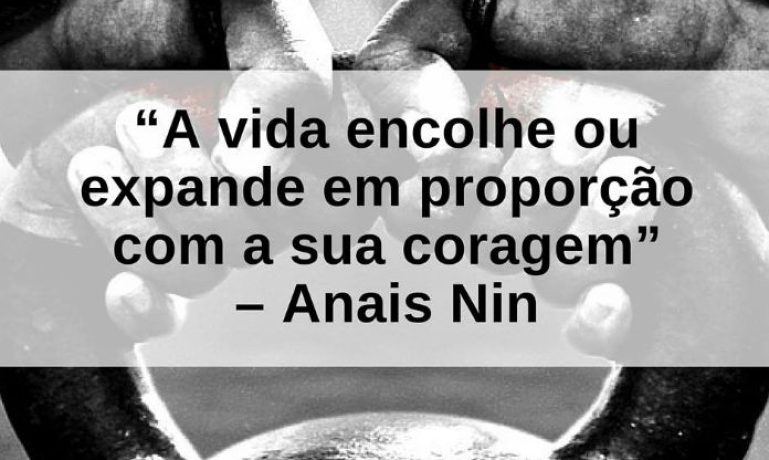 A vida encolhe ou expande em proporção com a sua coragem - Anais Nin - frases de incentivo