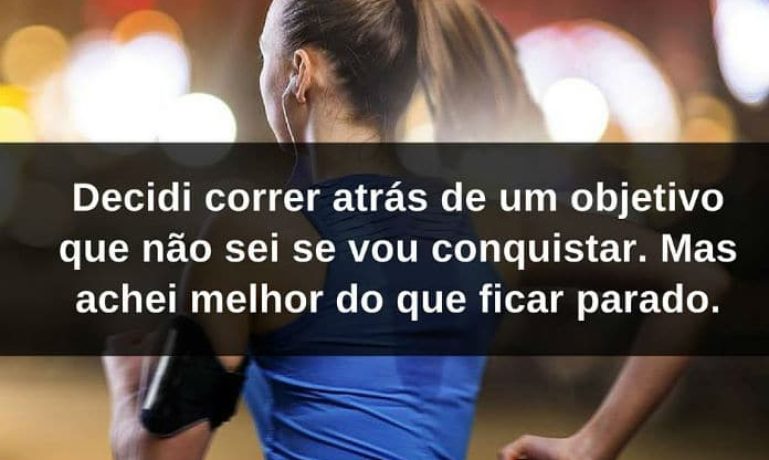 Decidi correr atrás de um objetivo que não sei se vou conquistar. Mas achei melhor do que ficar parado - frases de incentivo