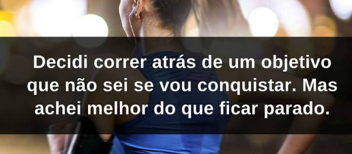Decidi correr atrás de um objetivo que não sei se vou conquistar. Mas achei melhor do que ficar parado - frases de incentivo