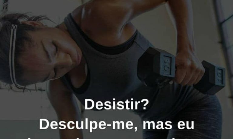 Desistir! Desculpa-me, mas eu desconheço essa palavra. - frases de incentivo