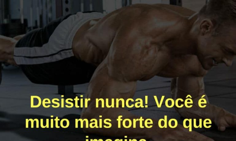 Desistir nunca! Você é muito mais forte do que imagina. - frases de motivação