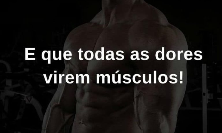 E que todas as dores virem músculos! - frases de incentivo