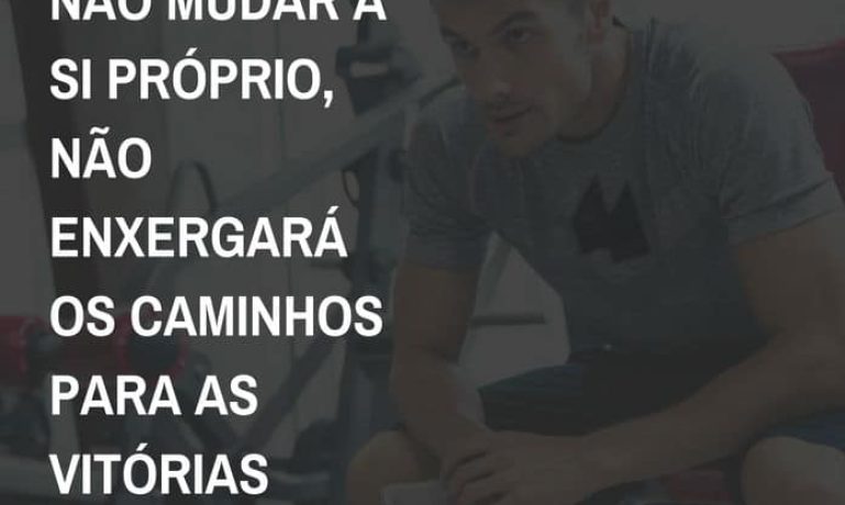 frases de motivação - mudar a si próprio, caminhos para as vitórias desejadas!