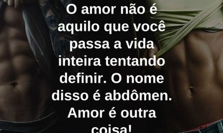 O amor não é aquilo que você passa a vida inteira tentando definir. O nome disso é abdômen. Amor é outra coisa! - frases de motivação