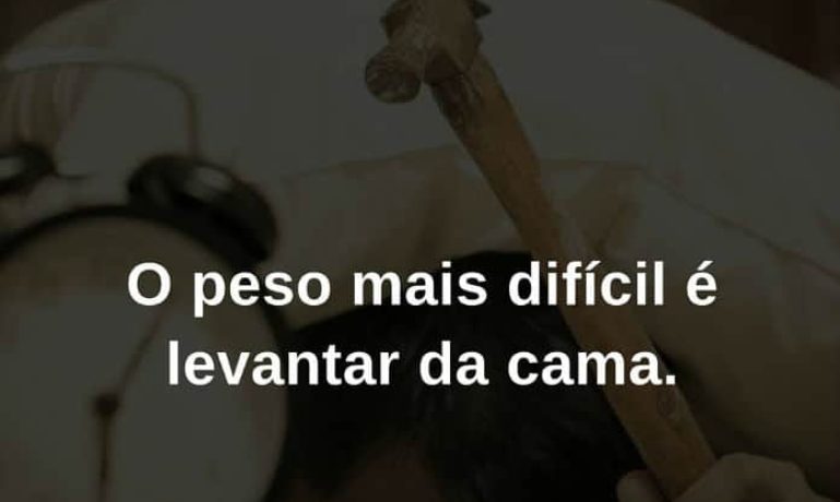 O peso mais difícil é levantar da cama - frases de incentivo