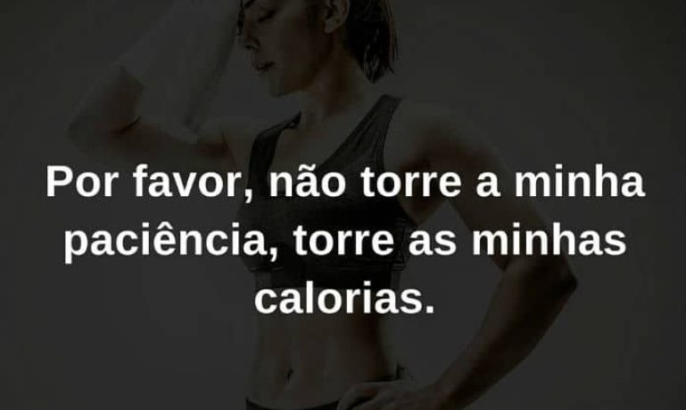 Por favor, não torre a minha paciência, torre as minhas calorias - frases de incentivo