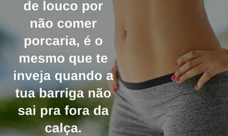 Quem te chama de louco por não comer porcaria, é o mesmo que te inveja quando a tua barriga não sai pra fora da calça. - frases de incentivo