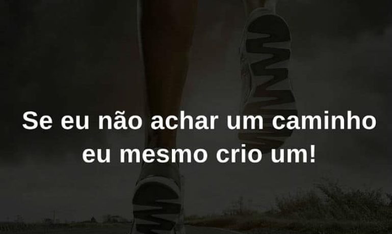 Se eu não achar um caminho eu mesmo crio um! - frases de incentivo