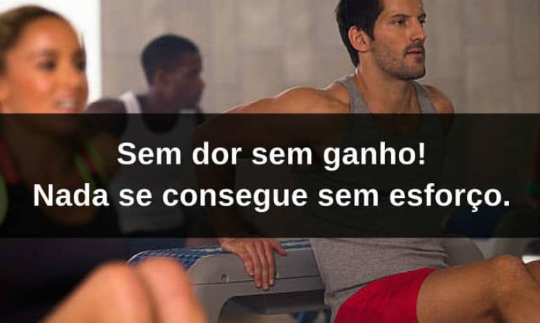 Sem dor sem ganho! Nada se consegue sem esforço. - frases de incentivo