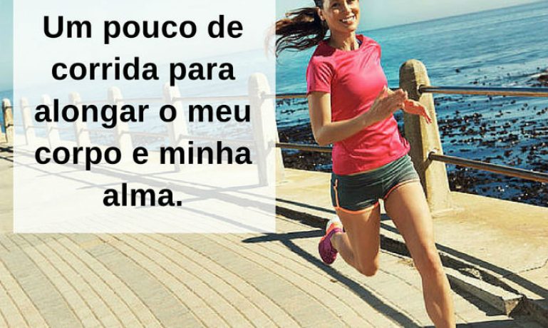 Um pouco de corrida para alongar o meu corpo e minha alma - frases de incentivo