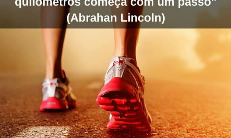 Uma jornada de milhares de quilômetros começa com um passo - Abrahan Lincoln - frases de incentivo