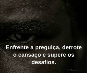 Enfrente a preguiça, derrote o cansaço e supere os desafios - frases de incentivo