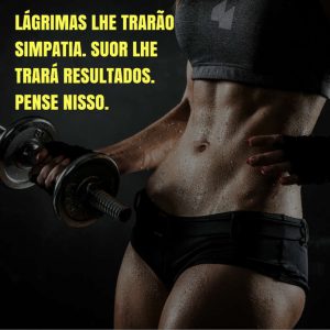 frases de motivação - Lágrimas lhe trarão simpatia. Suor lhe trará resultados.