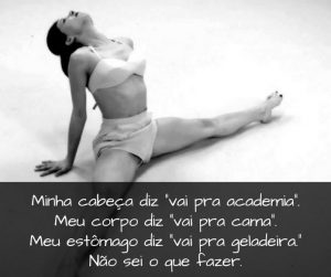 Minha cabeça diz - vai pra academia. Meu corpo diz - vai pra cama. Meu estômago diz - vai pra geladeira. Não sei o que fazer. - frases de motivação