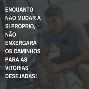 frases de motivação - mudar a si próprio, caminhos para as vitórias desejadas!