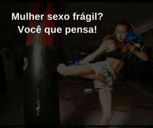 Mulher sexo frágil. Voce que pensa! - frases de incentivo