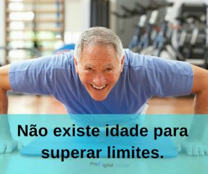 Não existe idade para superar limites. - frases de incentivo