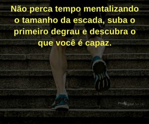 Não perca tempo mentalizando o tamanho da escada suba o primeiro degrau e descubra o que você é capaz - frases de incentivo