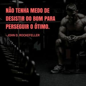 Frases de motivação - Não tenha medo de desistir do bom para perseguir o ótimo. - John D. Rockefeller