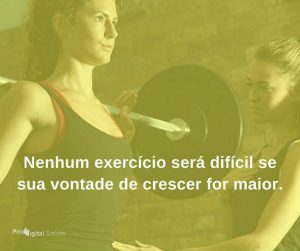 Nenhum exercício será difícil se sua vontade de crescer for maior. - frases de incentivo