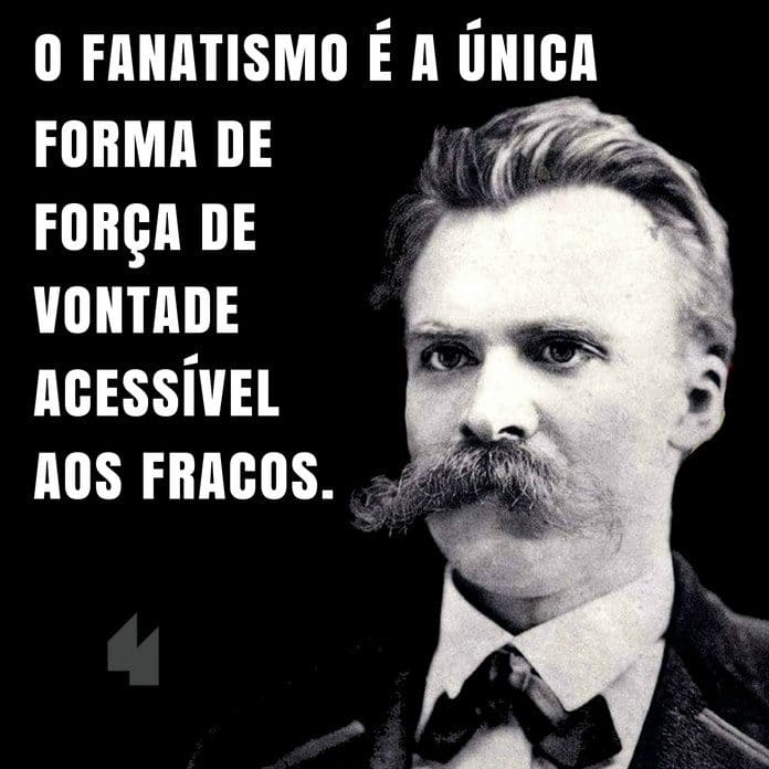 O fanatismo é a única forma de força de vontade acessível aos fracos. - Friedrich Nietzsche