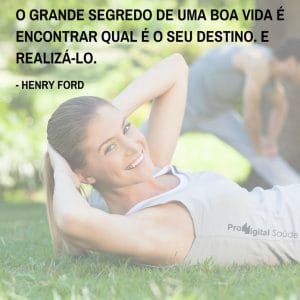 Frases de motivação - O grande segredo de uma boa vida é encontrar qual é o seu destino. E realizá-lo. - Henry Ford