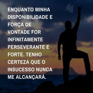 Enquanto minha disponibilidade e força de vontade for infinitamente perseverante e forte. Tenho certeza que o insucesso nunca me alcançará.