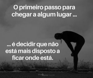 O primeiro passo para chegar a algum lugar... ... é decidir que não está mais disposto a ficar onde está. - frases de motivação