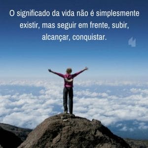 Frases de motivação - O significado da vida não é simplesmente existir, mas seguir em frente, subir, alcançar, conquistar.