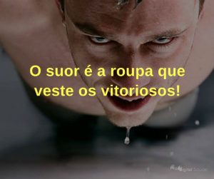 O suor é a roupa que veste os vitoriosos! - frases de incentivo