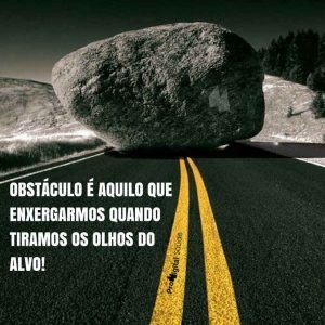 Frases de motivação - Obstáculo é aquilo que exergamos quando tiramos os olhos do alvo!