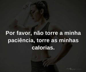 Por favor, não torre a minha paciência, torre as minhas calorias - frases de incentivo