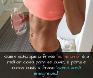 Quem acha que a frase eu te amo! é a melhor coisa para se ouvir, é porque nunca ouviu a frase como você emagreceu! - frases de motivação