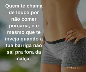 Quem te chama de louco por não comer porcaria, é o mesmo que te inveja quando a tua barriga não sai pra fora da calça. - frases de incentivo