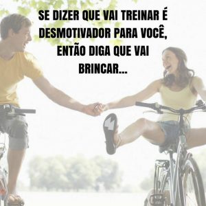 Frases de motivação - Se dizer que vai treinar é desmotivador para você, então diga que vai brincar...