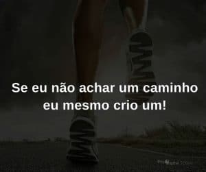 Se eu não achar um caminho eu mesmo crio um! - frases de incentivo