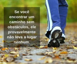 Se você encontrar um caminho sem obstáculos, ele provavelmente não leva a lugar nenhum. - frases de incentivo