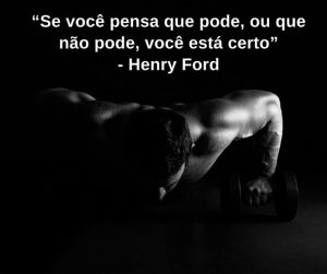 Se você pensa que pode, ou que não pode, você estaá certo - Henry Ford - frases de incentivo