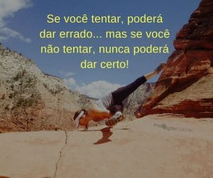 Se você tentar poderá dar errado; se você nao tentar nunca poderá dar certo - frases de incentivo